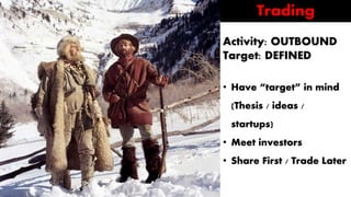 TRADING
Activity: OUTBOUND
Target: DEFINED
• Have “target” in mind
(Thesis / ideas /
startups)
• Meet investors
• Share Fi...