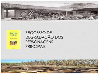 PROCESSO DE
DEGRADAÇÃO DOS
PERSONAGENS
PRINCIPAIS
 