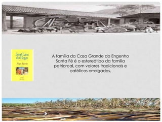 A família da Casa Grande do Engenho
Santa Fé é o estereótipo da família
patriarcal, com valores tradicionais e
católicos arraigados.
 