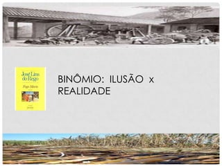BINÔMIO: ILUSÃO x
REALIDADE
 
