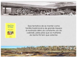 Essa tentativa de se manter como
família tradicional e de grande riqueza
é mostrada além do constante uso do
cabriolé, pelas jóias que as mulheres
do Santa Fé tem que ostentar.
 