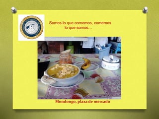 Mondongo, plaza de mercado
Somos lo que comemos, comemos
lo que somos…
 