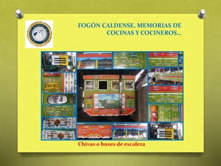 Chivas o buses de escalera
FOGÓN CALDENSE, MEMORIAS DE
COCINAS Y COCINEROS…
 