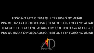FOGO NO ALTAR, TEM QUE TER FOGO NO ALTAR
PRA QUEIMAR O HOLOCAUSTO, TEM QUE TER FOGO NO ALTAR
TEM QUE TER FOGO NO ALTAR, TEM QUE TER FOGO NO ALTAR
PRA QUEIMAR O HOLOCAUSTO, TEM QUE TER FOGO NO ALTAR
 
