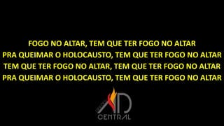 FOGO NO ALTAR, TEM QUE TER FOGO NO ALTAR
PRA QUEIMAR O HOLOCAUSTO, TEM QUE TER FOGO NO ALTAR
TEM QUE TER FOGO NO ALTAR, TEM QUE TER FOGO NO ALTAR
PRA QUEIMAR O HOLOCAUSTO, TEM QUE TER FOGO NO ALTAR
 