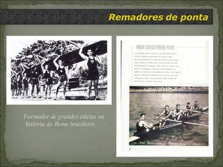 Remadores   de ponta Formador de grandes atletas na história do Remo brasileiro. 