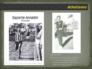 Atletismo “ Aida” dos Santos Atleta exemplar: campeã carioca, brasileira, sul e ibero americana, luso brasileira, destaque pan-americano, 1967 e 1971, e olímpico em  1964 em Tóquio.  
