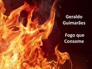 Geraldo
Guimarães
Fogo que
Consome
 