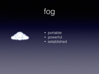 fog
• portable
• powerful
• established
 