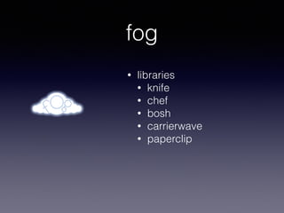 fog
• libraries
• knife
• chef
• bosh
• carrierwave
• paperclip
 