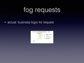 fog requests
• actual business logic for request
def list_flavors(options = {})	
request(	
:expects => [200, 203],	
:method => 'GET',	
:path => 'flavors',	
:query => options	
)	
end	
 