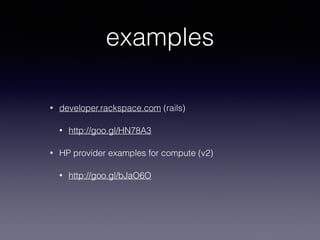 examples
• developer.rackspace.com (rails)
• http://goo.gl/HN78A3
• HP provider examples for compute (v2)
• http://goo.gl/bJaO6O
 