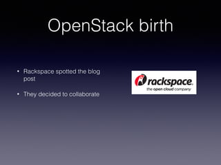 OpenStack birth
• Rackspace spotted the blog
post
• They decided to collaborate
 