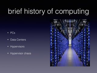 brief history of computing
• PCs
• Data Centers
• Hypervisors
• Hypervisor chaos
 