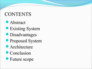 CONTENTS
Abstract
Existing System
Disadvantages
Proposed System
Architecture
Conclusion
Future scope
 