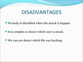 DISADVANTAGES
No body is identified when the attack is happen.
It is complex to detect which user is attack.
We can not detect which file was hacking.
 