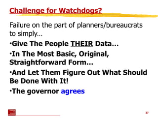 Challenge for Watchdogs? <ul><li>Failure on the part of planners/bureaucrats to simply…  </li></ul><ul><li>Give The People...