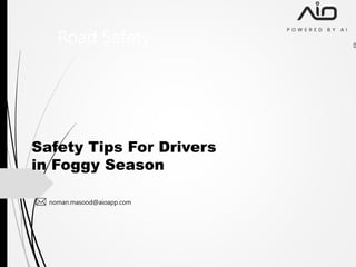 Road Safety
Safety Tips For Drivers
in Foggy Season
noman.masood@aioapp.com
 