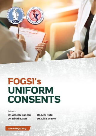 FOGSI's
UNIFORM
CONSENTS
Editors
Dr. Alpesh Gandhi
Dr. Nikhil Datar
www.fogsi.org
Dr. M C Patel
Dr. Dilip Walke
 