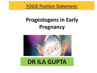 FOGSI Position Statement:
Progestogens in Early
Pregnancy
DR ILA GUPTA
 