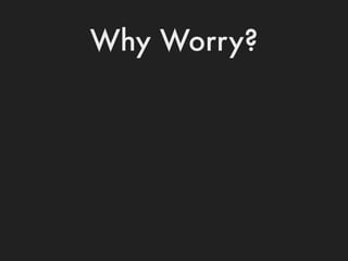 Why Worry?
 