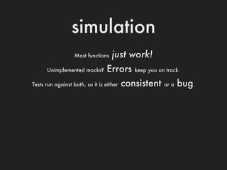 simulation
                   Most functions   just work!
      Unimplemented mocks?       Errors      keep you on track.
...