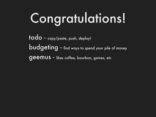 Congratulations!
todo -   copy/paste, push, deploy!

budgeting -       ﬁnd ways to spend your pile of money

geemus -     ...