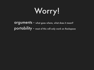 Worry!
arguments -     what goes where, what does it mean?

portability -   most of this will only work on Rackspace
 
