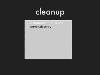 cleanup
 1 # shutdown the server
 2 server.destroy
 