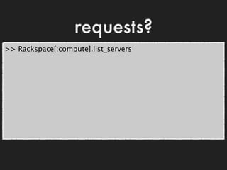 requests?
>> Rackspace[:compute].list_servers
 