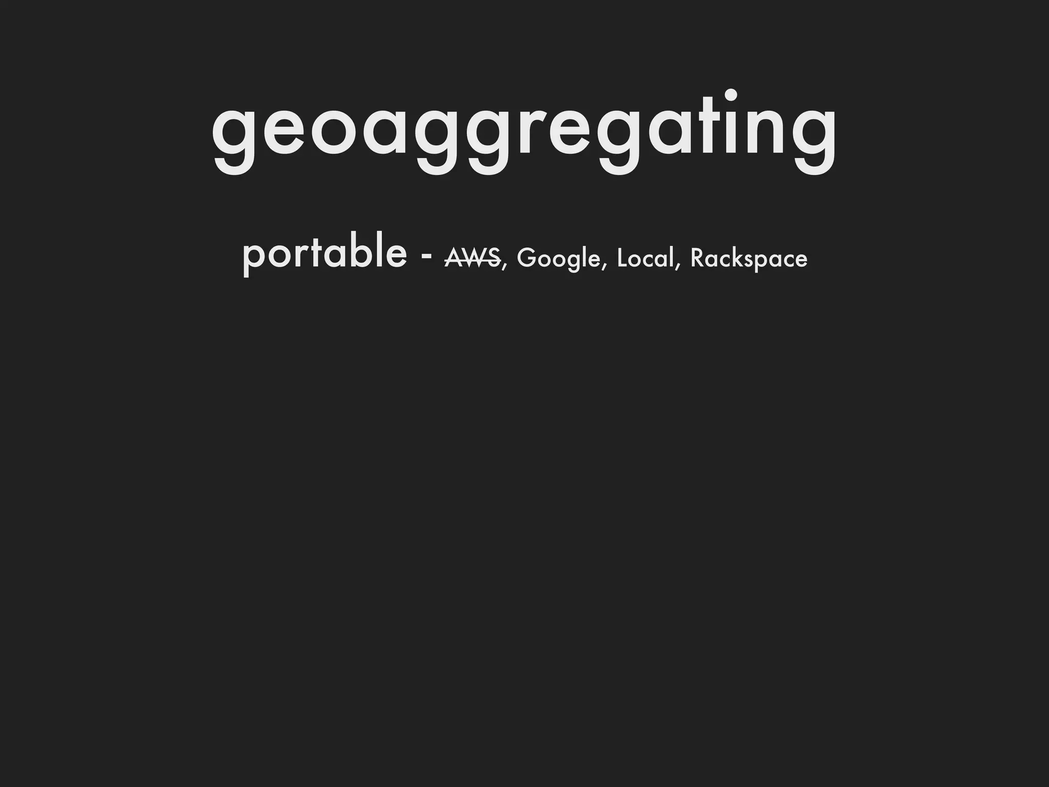 geoaggregating
portable -   AWS, Google, Local, Rackspace
 