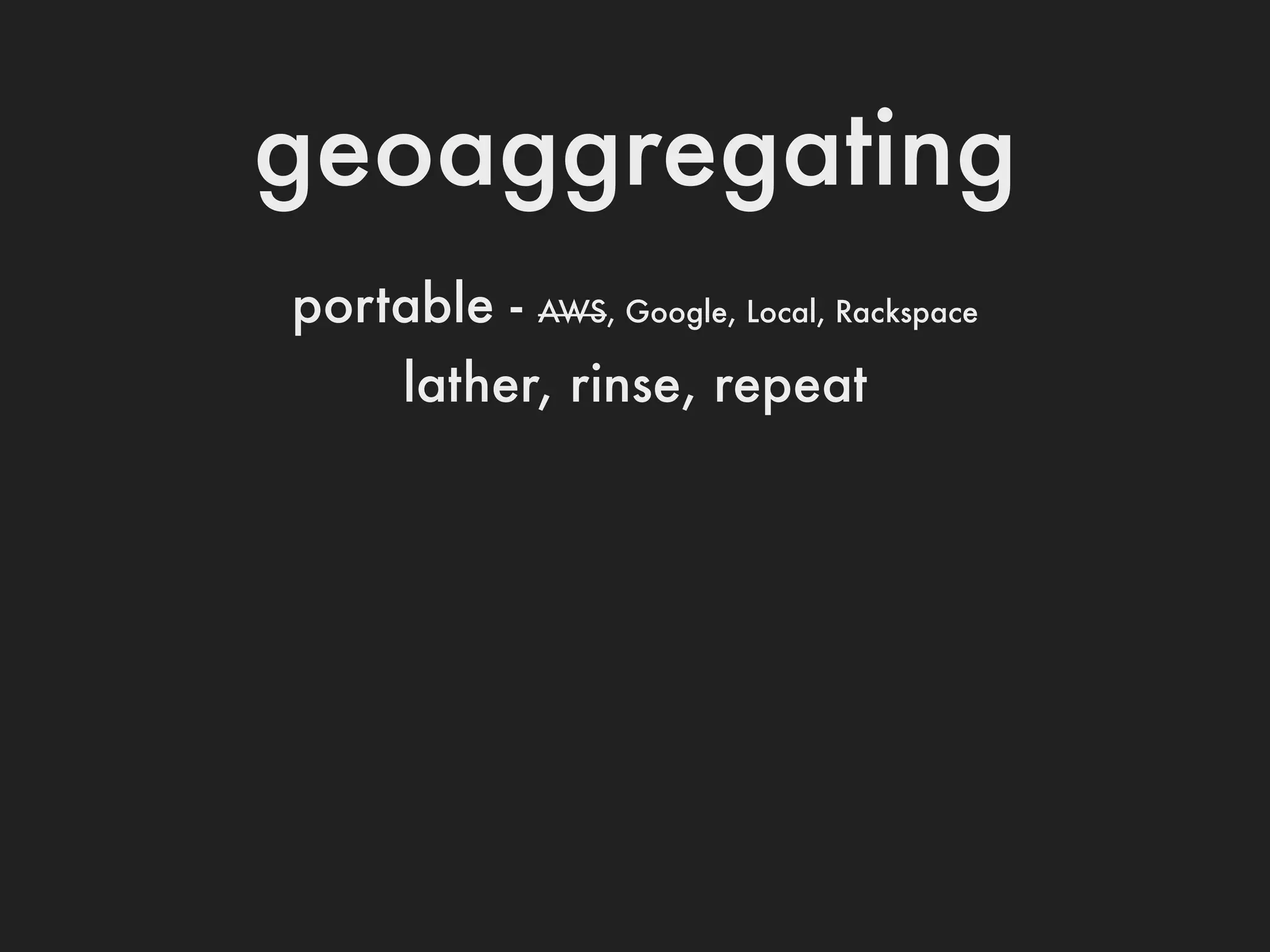 geoaggregating
portable -   AWS, Google, Local, Rackspace

    lather, rinse, repeat
 