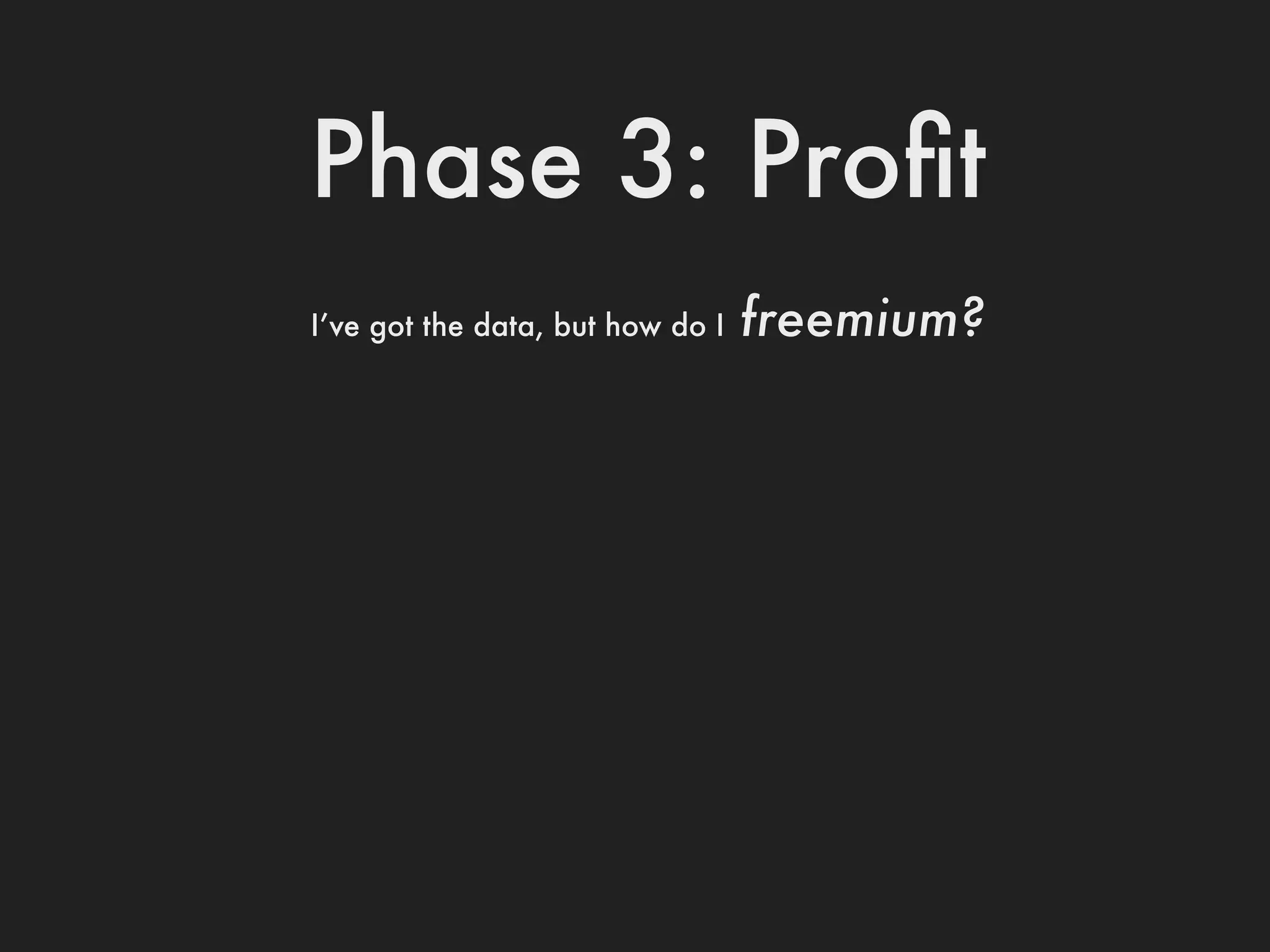 Phase 3: Proﬁt
I’ve got the data, but how do I   freemium?
 