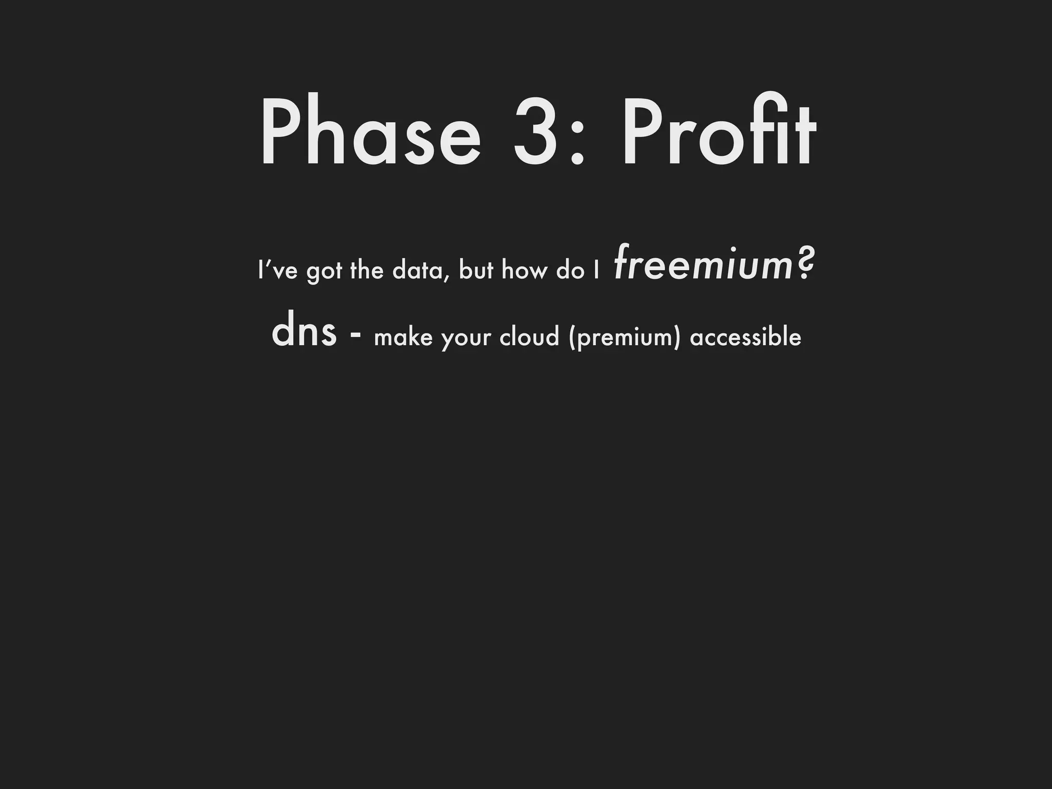 Phase 3: Proﬁt
I’ve got the data, but how do I   freemium?
 dns -    make your cloud (premium) accessible
 