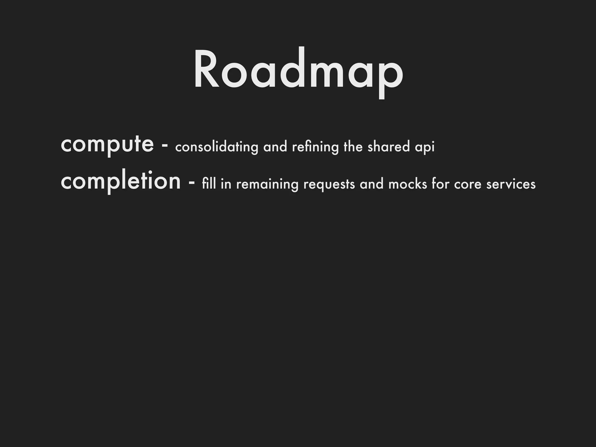 Roadmap
compute -   consolidating and reﬁning the shared api

completion -    ﬁll in remaining requests and mocks for core services
 