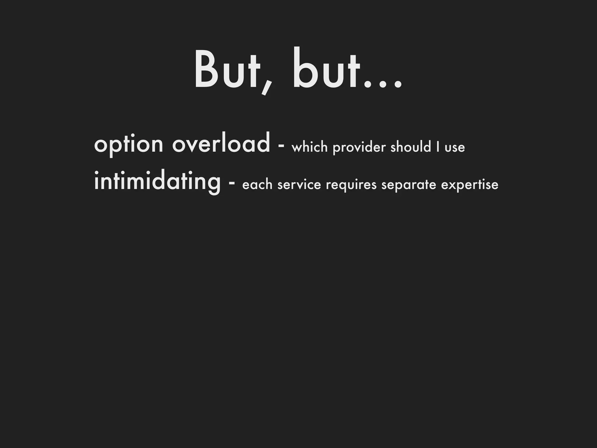 But, but...
option overload -       which provider should I use

intimidating -   each service requires separate expertise
 