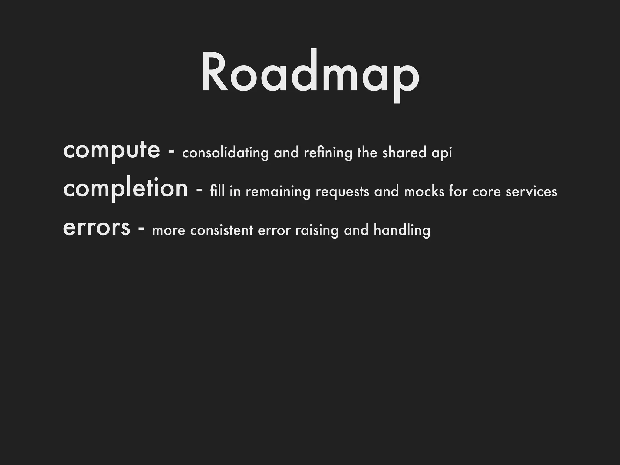 Roadmap
compute -      consolidating and reﬁning the shared api

completion -       ﬁll in remaining requests and mocks for core services

errors -   more consistent error raising and handling
 