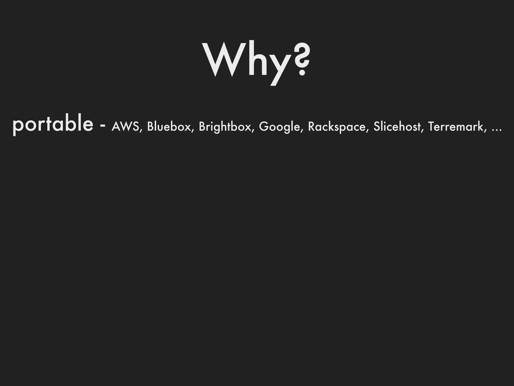 Why?
portable -   AWS, Bluebox, Brightbox, Google, Rackspace, Slicehost, Terremark, ...
 