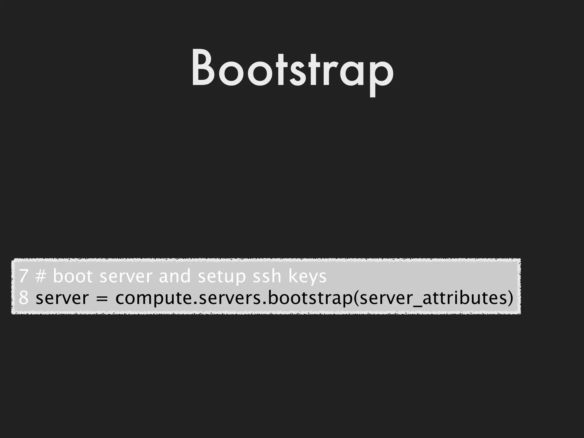 Bootstrap



7 # boot server and setup ssh keys
8 server = compute.servers.bootstrap(server_attributes)
 