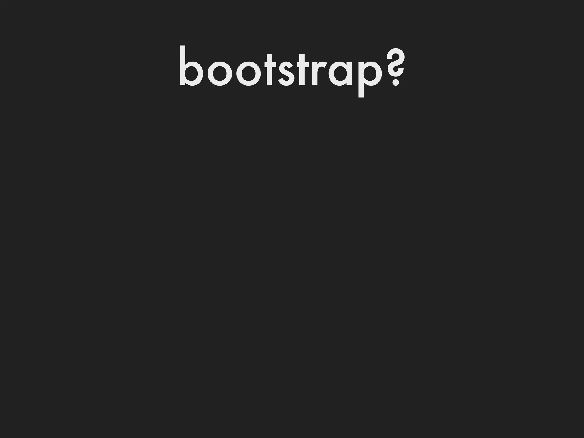 bootstrap?
 