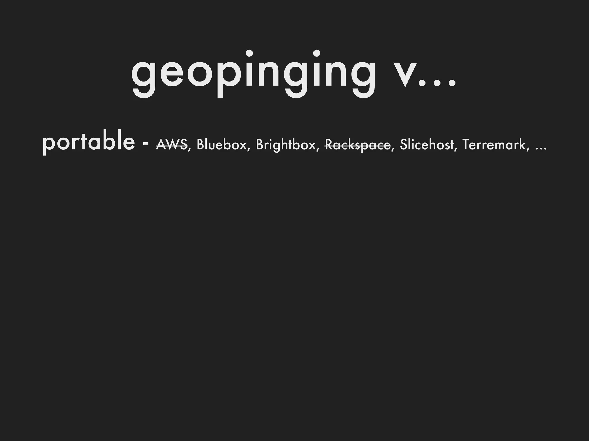 geopinging v...
portable -   AWS, Bluebox, Brightbox, Rackspace, Slicehost, Terremark, ...
 