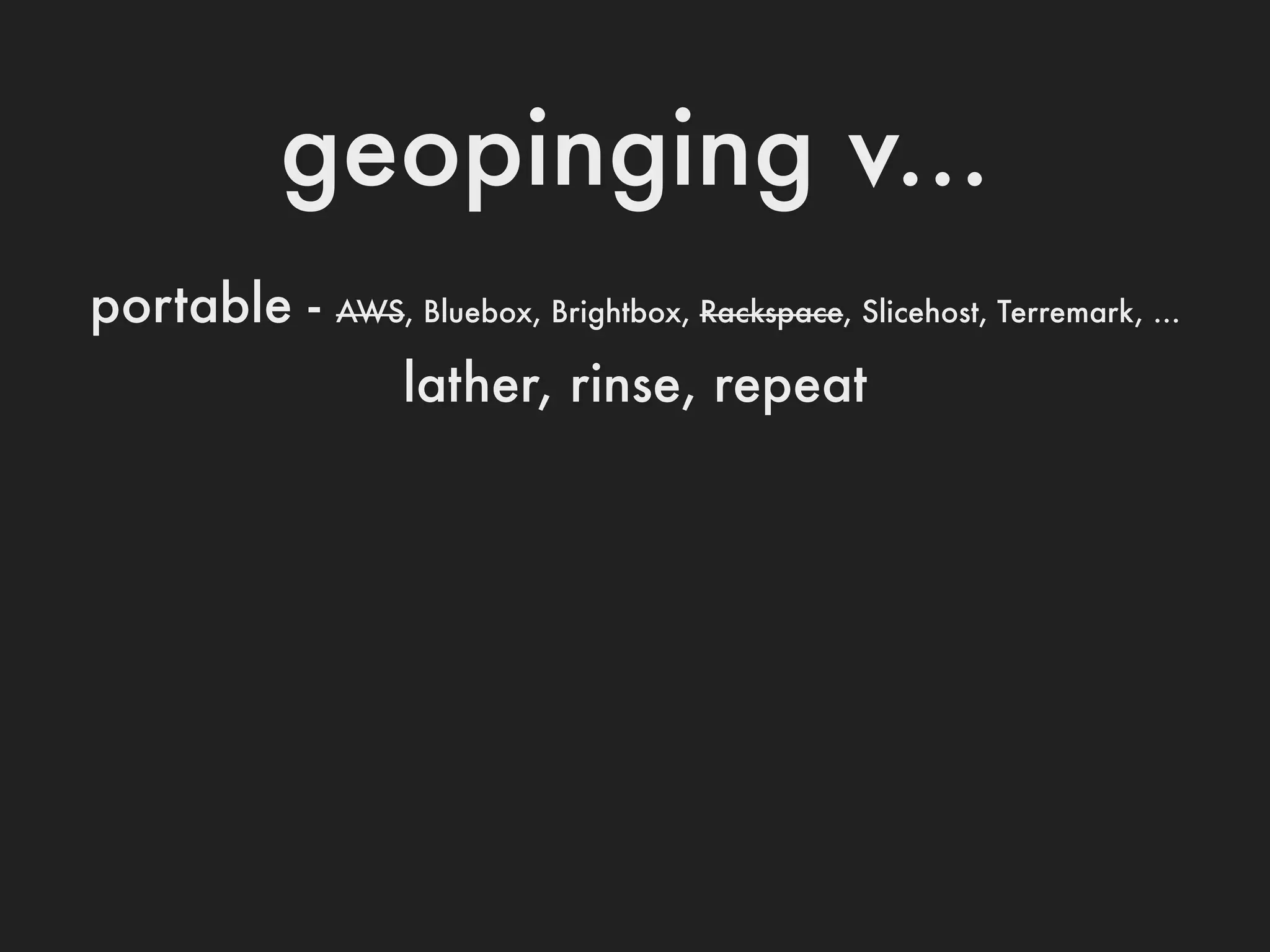 geopinging v...
portable -   AWS, Bluebox, Brightbox, Rackspace, Slicehost, Terremark, ...

                 lather, rinse, repeat
 