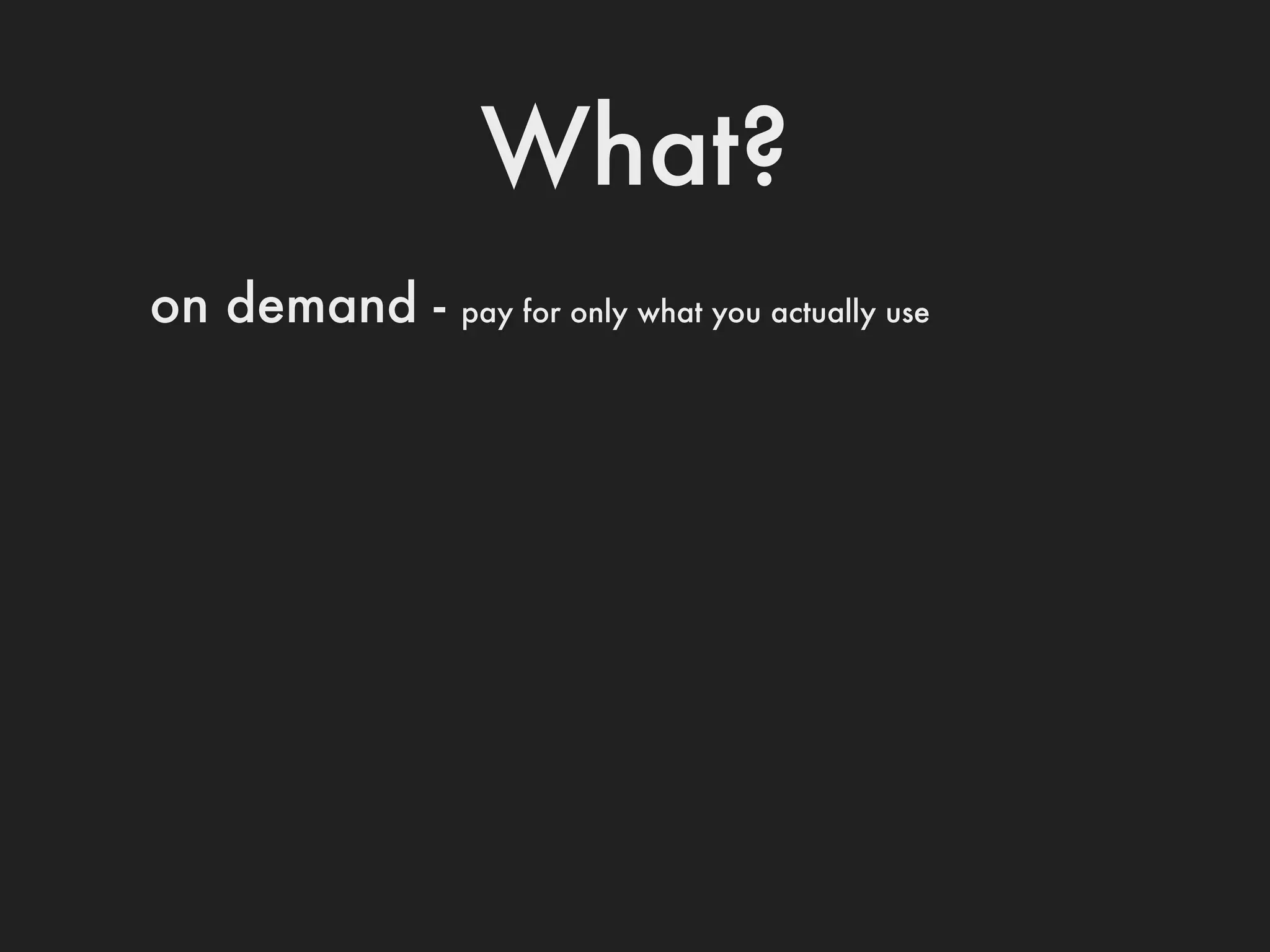 What?
on demand -   pay for only what you actually use
 