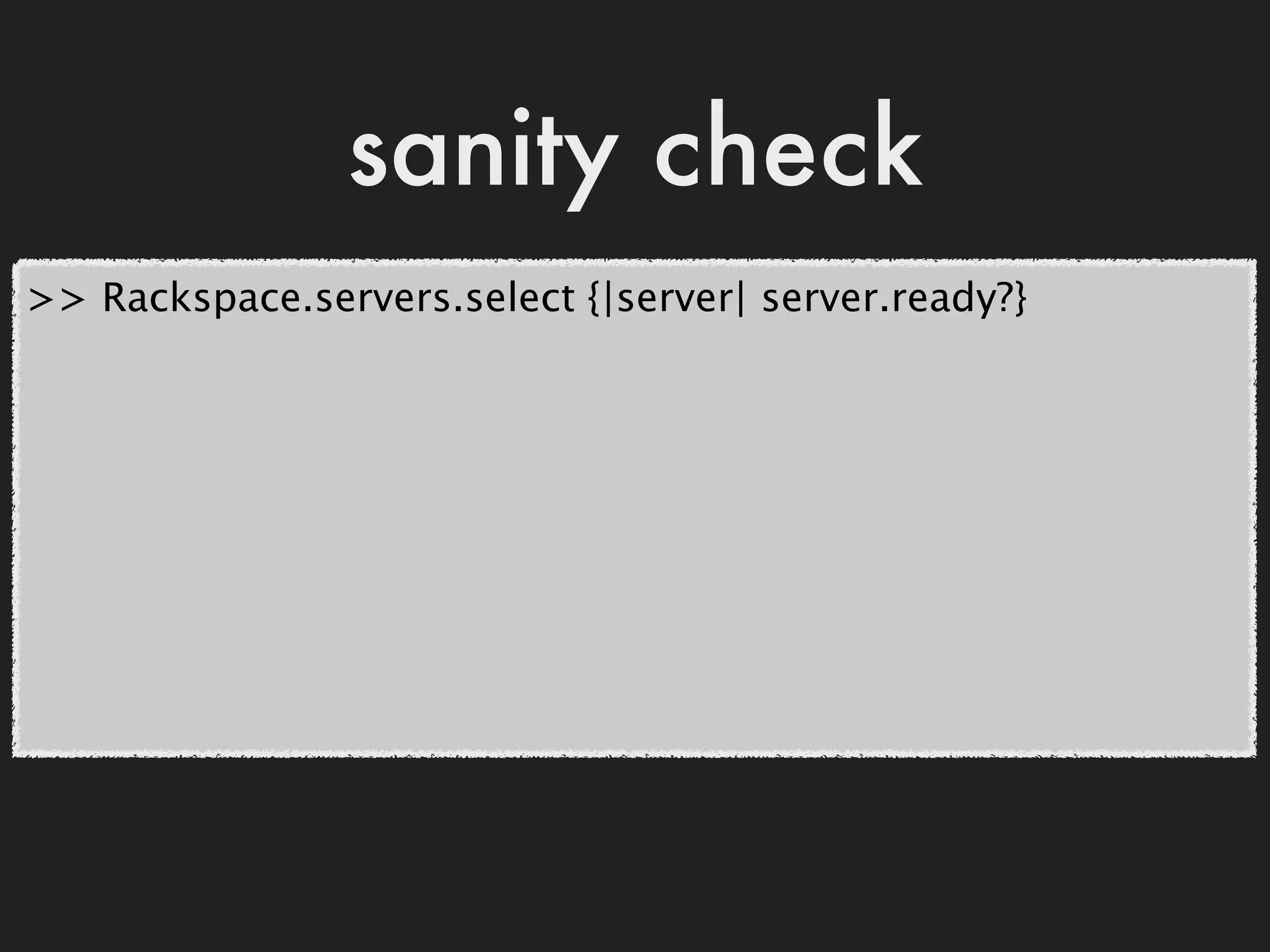 sanity check
>> Rackspace.servers.select {|server| server.ready?}
 