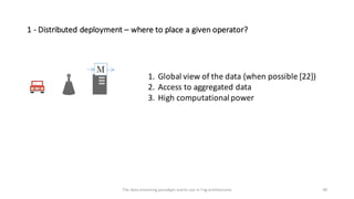 1	- Distributed	deployment	– where	to	place	a	given	operator?
40
1. Global	view	of	the	data	(when	possible	[22])
2. Access...