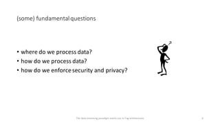 (some)	fundamental	questions
• where	do	we	process	data?
• how	do	we	process	data?
• how	do	we	enforce	security	and	privac...