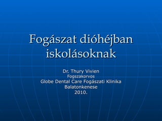 Fogászat dióhéjban iskolásoknak Dr. Thury Vivien Fogszakorvos Globe Dental Care Fogászati Klinika Balatonkenese 2010. 