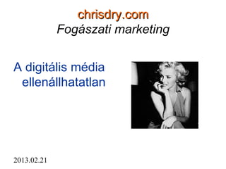 chrisdry.com
             Fogászati marketing


A digitális média
 ellenállhatatlan




2013.02.21
 