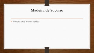 Madeira de Socorro 
• Zimbro (arde mesmo verde). 
 