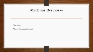 Madeiras Resinosas 
• Pinheiro; 
• Abeto (poucas brasas). 
 